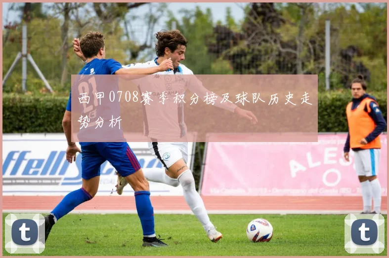 西甲0708赛季积分榜及球队历史走势分析