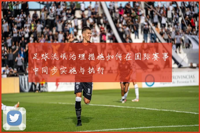 足球流氓治理措施如何在国际赛事中同步实施与执行