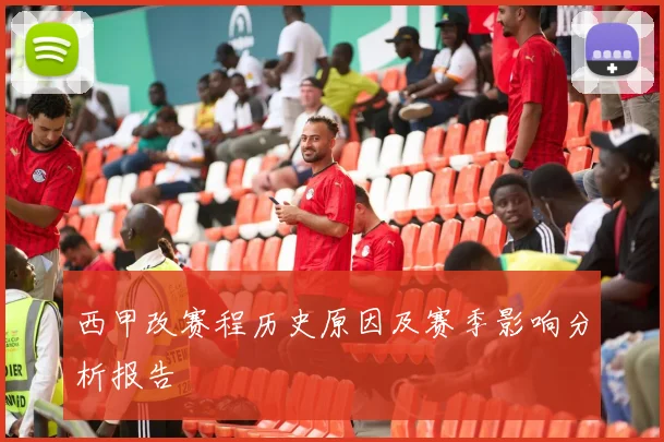 西甲改赛程历史原因及赛季影响分析报告