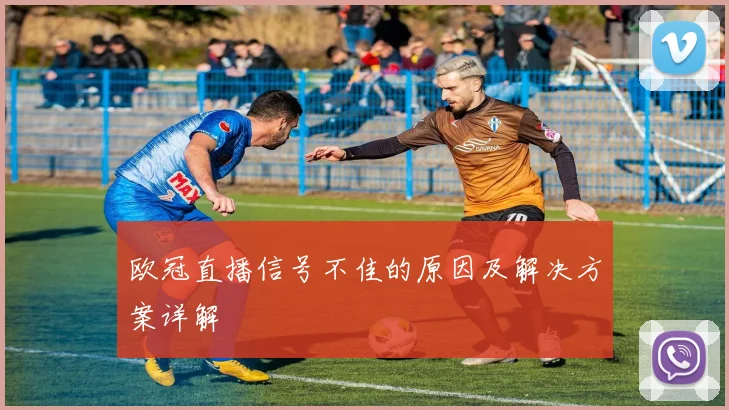 欧冠直播信号不佳的原因及解决方案详解